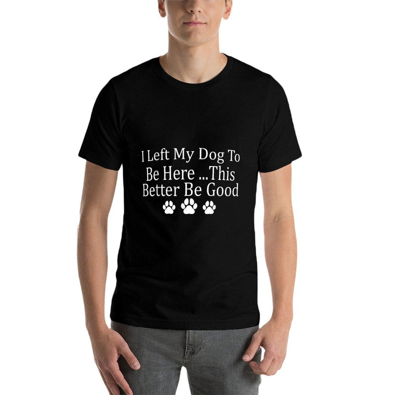 I Left My Dog To Be Here This Better Be Good Funny  Soft T-Shirt